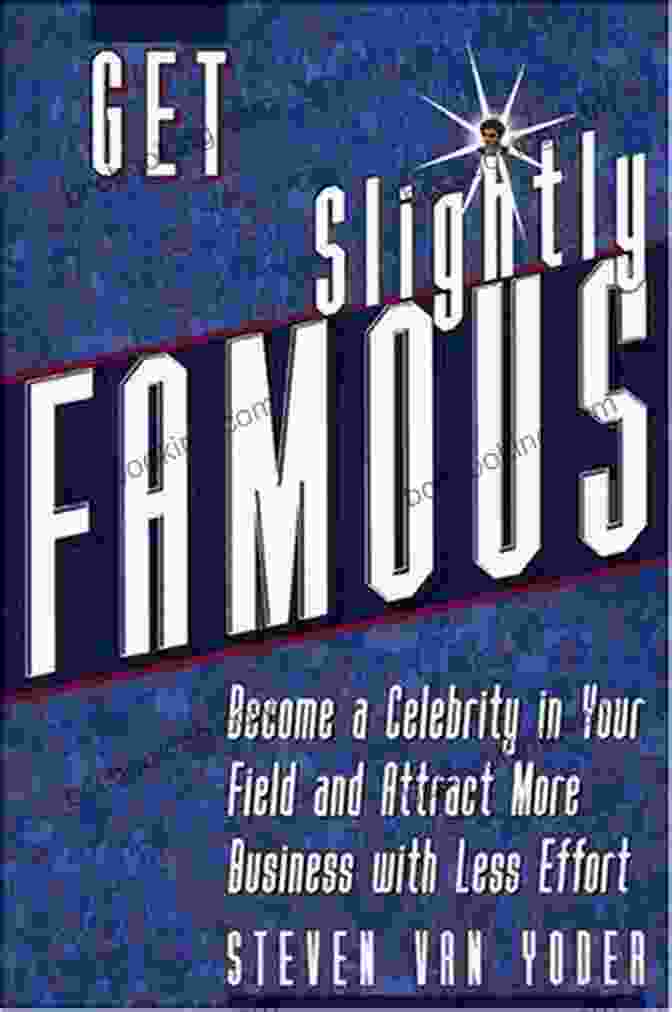 Become A Celebrity In Your Field And Attract More Business With Less Effort Get Slightly Famous: Become A Celebrity In Your Field And Attract More Business With Less Effort