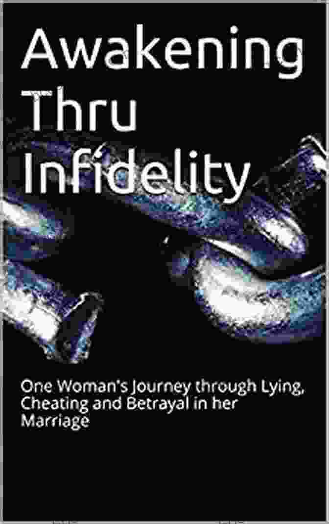 One Woman's Journey Through Lying, Cheating, And Betrayal In Her Marriage Awakening Thru Infidelity: One Woman S Journey Through Lying Cheating And Betrayal In Her Marriage To Her Own Clarity And Peace