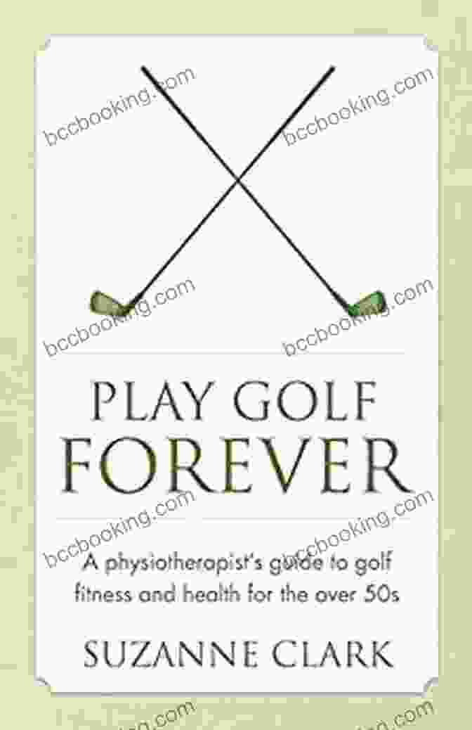 Physiotherapist Guide To Golf Fitness And Health For The Over 50s Play Golf Forever: A Physiotherapist S Guide To Golf Fitness And Health For The Over 50s