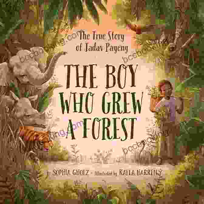 The Boy Who Grew A Forest The Boy Who Grew A Forest: The True Story Of Jadav Payeng