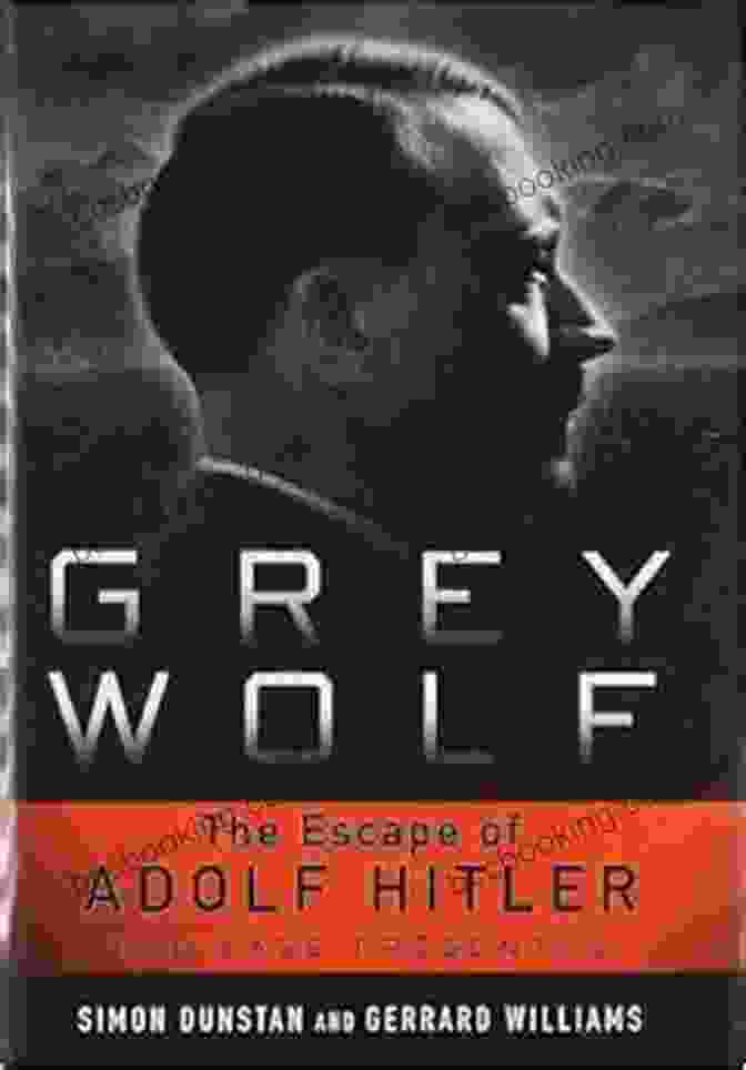 The Escape Of Adolf Hitler: Grey Wolf Unraveled Grey Wolf: The Escape Of Adolf Hitler