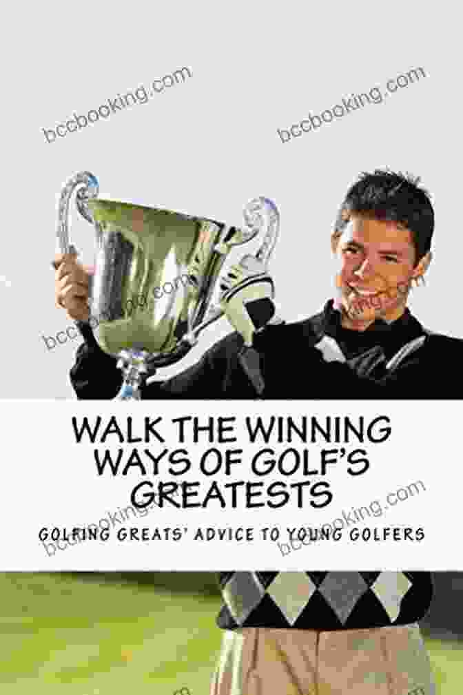 What The Greatest Players In Golf Tell Young Golfers Walk The Winning Ways Of Golf S Greatests: What The Greatest Players In Golf Tell Young Golfers
