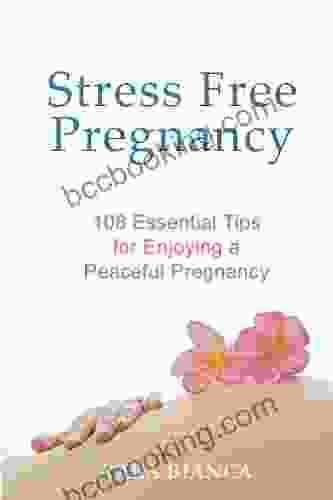 Stress Free Pregnancy: 108 Essential Tips For Enjoying A Peaceful Pregnancy