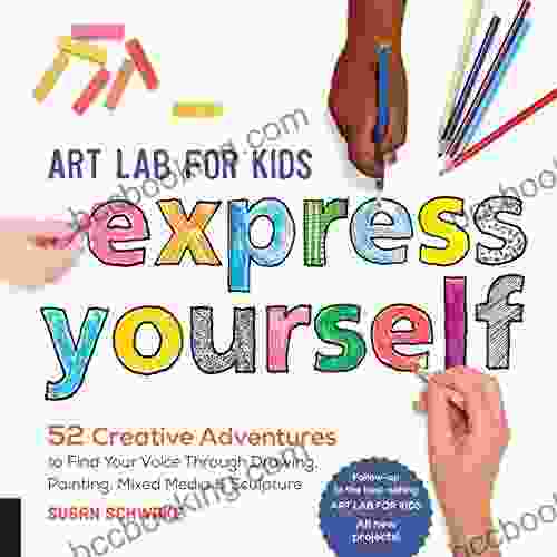 Art Lab For Kids: Express Yourself: 52 Creative Adventures To Find Your Voice Through Drawing Painting Mixed Media And Sculpture