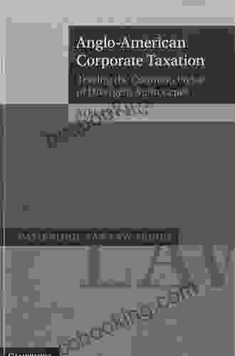 Anglo American Corporate Taxation: Tracing The Common Roots Of Divergent Approaches (Cambridge Tax Law Series)