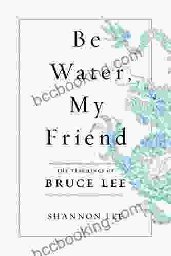 Be Water My Friend: The Teachings Of Bruce Lee