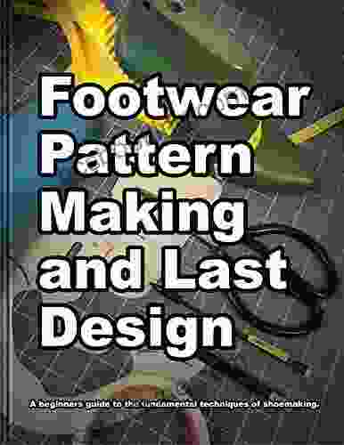 Footwear Pattern Making And Last Design: A Beginner S Guide To The Fundamental Techniques Of Shoemaking (How Shoes Are Made 3)