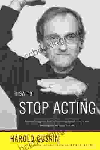 How To Stop Acting: A Renown Acting Coach Shares His Revolutionary Approach To Landing Roles Developing Them And Keeping Them Alive