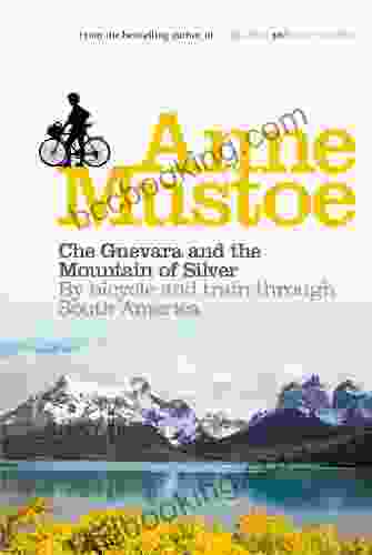 Che Guevara And The Mountain Of Silver: By Bicycle And Train Through South America