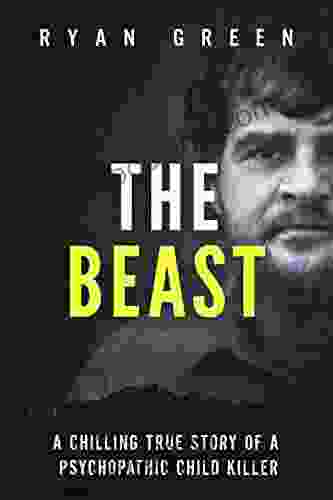 The Beast: A Chilling True Story Of A Psychopathic Child Killer (Ryan Green S True Crime)