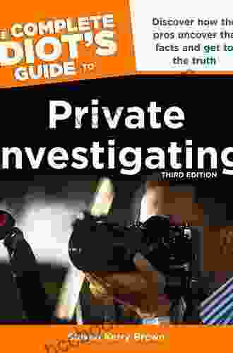The Complete Idiot S Guide To Private Investigating Third Edition: Discover How The Pros Uncover The Facts And Get To The Truth