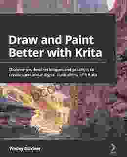 Draw And Paint Better With Krita: Discover Pro Level Techniques And Practices To Create Spectacular Digital Illustrations With Krita