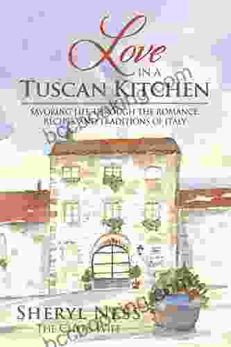 Love In A Tuscan Kitchen: Savoring Life Through The Romance Recipes And Traditions Of Italy