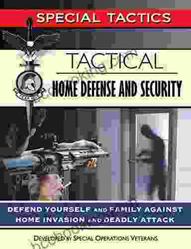 Tactical Home Defense And Security: Defend Yourself And Family Against Home Invasion And Deadly Attack (Special Tactics Manuals 8)