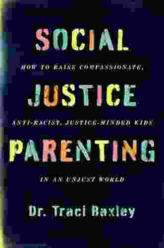 Social Justice Parenting: How To Raise Compassionate Anti Racist Justice Minded Kids In An Unjust World