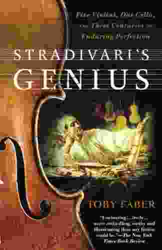 Stradivari S Genius: Five Violins One Cello And Three Centuries Of Enduring Perfection