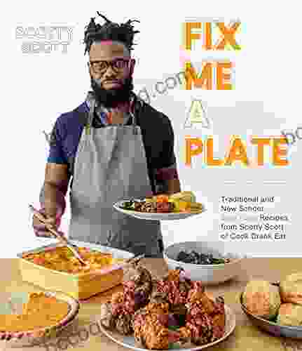 Fix Me A Plate: Traditional And New School Soul Food Recipes From Scotty Scott Of Cook Drank Eat
