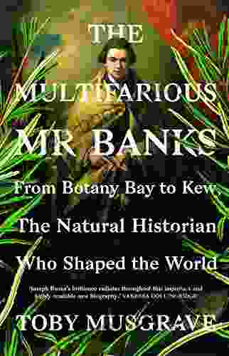 The Multifarious Mr Banks: From Botany Bay To Kew The Natural Historian Who Shaped The World