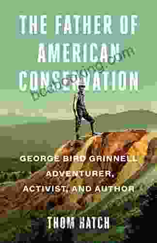 The Father Of American Conservation: George Bird Grinnell Adventurer Activist And Author