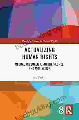 Actualizing Human Rights: Global Inequality Future People And Motivation (Routledge Studies In Human Rights)