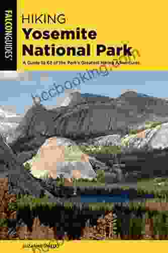 Hiking Yosemite National Park: A Guide To 62 Of The Park S Greatest Hiking Adventures (Regional Hiking Series)