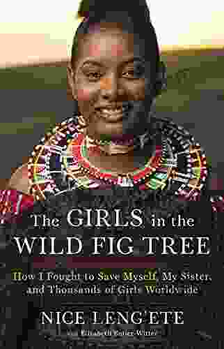 The Girls In The Wild Fig Tree: How I Fought To Save Myself My Sister And Thousands Of Girls Worldwide