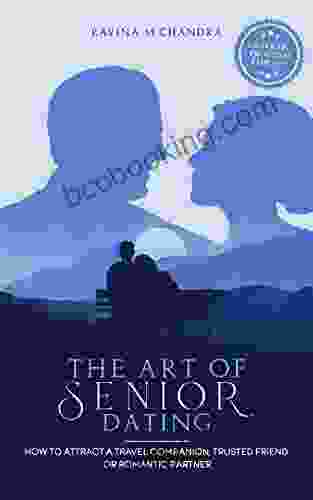 The Art Of Senior Dating: How To Attract A Travel Companion Trusted Friend Or Romantic Partner