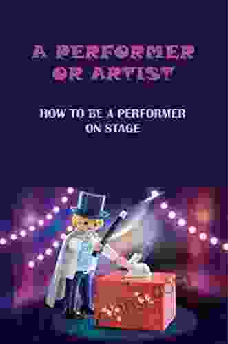 A Performer Or Artist: How To Be A Performer On Stage