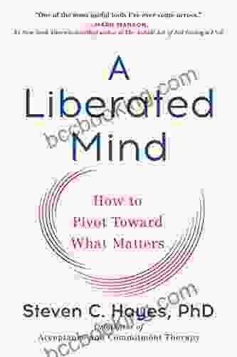 A Liberated Mind: How To Pivot Toward What Matters