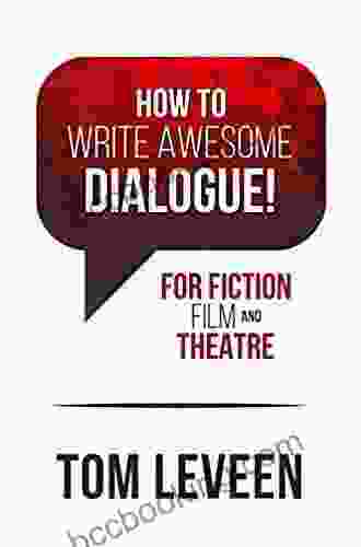 How To Write Awesome Dialogue For Fiction Film And Theatre: Techniques From A Published Author And Theatre Guy