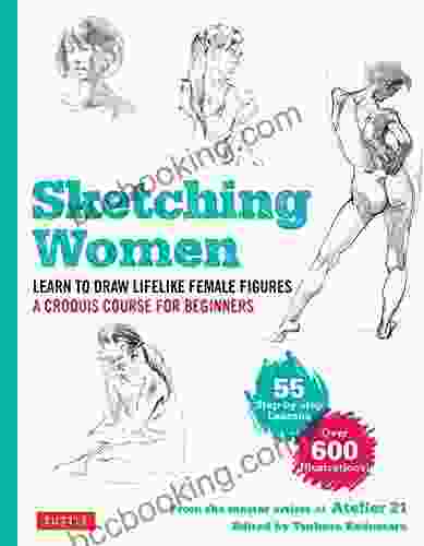 Sketching Women: Learn To Draw Lifelike Female Figures A Croquis Course For Beginners Over 600 Illustrations