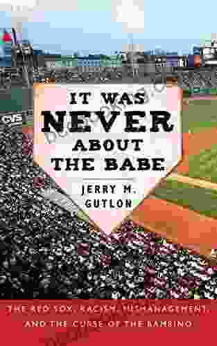 It Was Never About The Babe: The Red Sox Racism Mismanagement And The Curse Of The Bambino