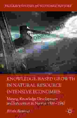 Knowledge Based Growth In Natural Resource Intensive Economies: Mining Knowledge Development And Innovation In Norway 1860 1940 (Palgrave Studies In Economic History)