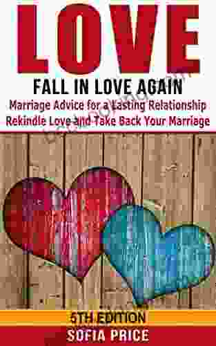 Love: Fall In Love Again: Marriage Advice For A Lasting Relationship Rekindle Love And Take Back Your Marriage