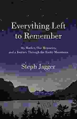 Everything Left To Remember: My Mother Our Memories And A Journey Through The Rocky Mountains