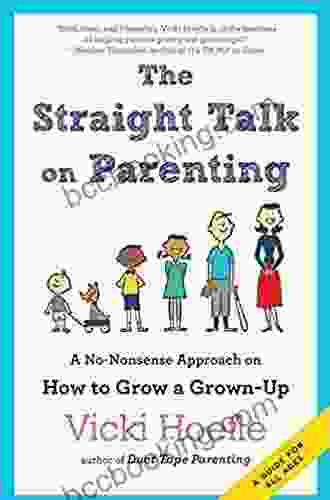 Straight Talk On Parenting: A No Nonsense Approach On How To Grow A Grown Up