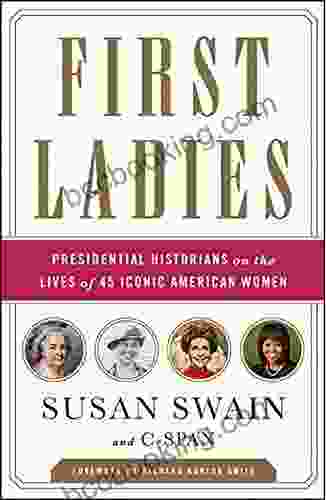 First Ladies: Presidential Historians On The Lives Of 45 Iconic American Women