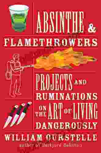 Absinthe Flamethrowers: Projects And Ruminations On The Art Of Living Dangerously