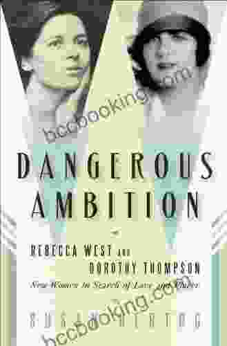 Dangerous Ambition: Rebecca West And Dorothy Thompson: New Women In Search Of Love And Power