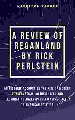 A REVIEW OF REGANLAND BY RICK PERLSTEIN: An Historic Account On The Rise Of Modern Conservatism An Insightful And Illuminating Analysis Of A Watershed Era In American Politics