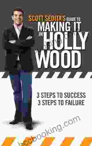 Scott Sedita S Guide To Making It In Hollywood: 3 Steps To Success 3 Steps To Failure