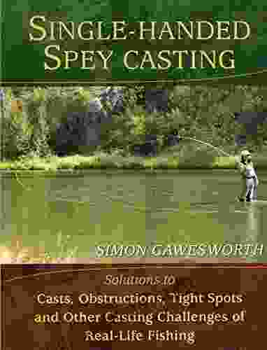 Single Handed Spey Casting: Solutions To Casts Obstructions Tight Spots And Other Casting Challenges Of Real Life Fishing
