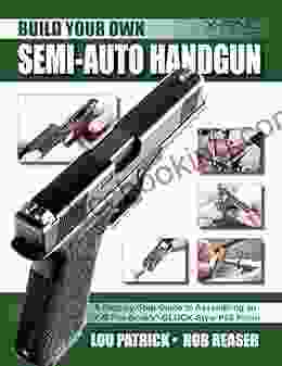 Build Your Own Semi Auto Handgun: A Step By Step Guide To Assembling An Off The GLOCK Style Pistol