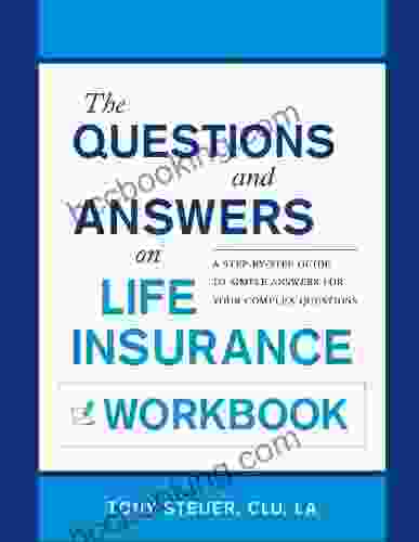 The Questions And Answers On Life Insurance Workbook: A Step By Step Guide To Simple Answers For Your Complex Questions