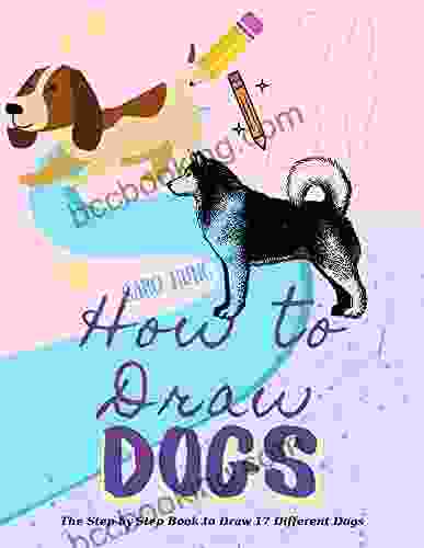 How To Draw Dogs: The Step By Step To Draw 17 Different Dogs