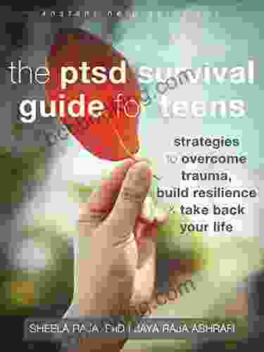 The PTSD Survival Guide For Teens: Strategies To Overcome Trauma Build Resilience And Take Back Your Life (The Instant Help Solutions Series)