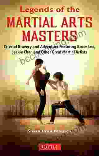 Legends Of The Martial Arts Masters: Tales Of Bravery And Adventure Featuring Bruce Lee Jackie Chan And Other Great Martial Artists
