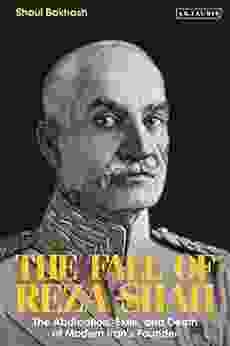The Fall Of Reza Shah: The Abdication Exile And Death Of Modern Iran S Founder