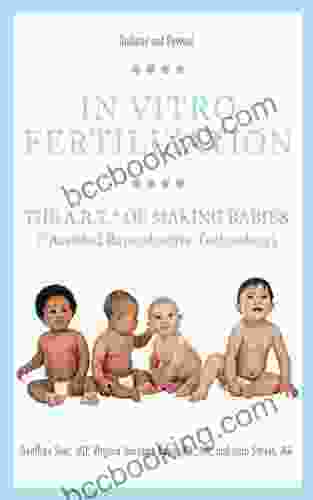 In Vitro Fertilization: The A R T Of Making Babies (Assisted Reproductive Technology)