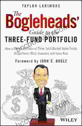 The Bogleheads Guide To The Three Fund Portfolio: How A Simple Portfolio Of Three Total Market Index Funds Outperforms Most Investors With Less Risk